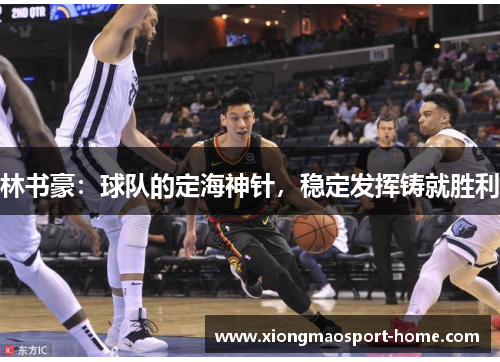 林书豪：球队的定海神针，稳定发挥铸就胜利