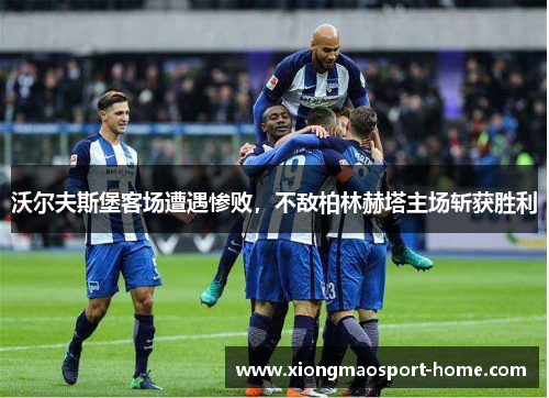 沃尔夫斯堡客场遭遇惨败，不敌柏林赫塔主场斩获胜利