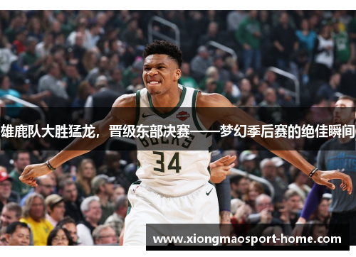 雄鹿队大胜猛龙，晋级东部决赛——梦幻季后赛的绝佳瞬间