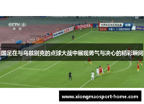 国足在与乌兹别克的点球大战中展现勇气与决心的精彩瞬间