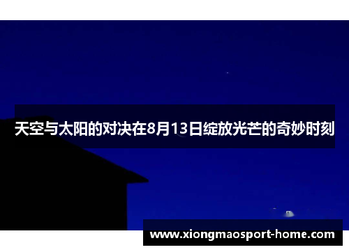 天空与太阳的对决在8月13日绽放光芒的奇妙时刻