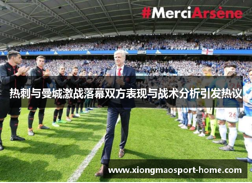 热刺与曼城激战落幕双方表现与战术分析引发热议